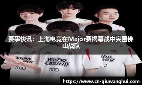 赛事快讯:上海电竞在Major赛揭幕战中突围佛山战队